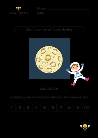 Nome:
Data:
Conhecendo as fases da lua
LUA CHEIA
1 2 3 4 5 6 7 8 9 10
MARQUE QUANTAS VOGAIS EXISTEM NAS PALAVRAS ACIMA?
 