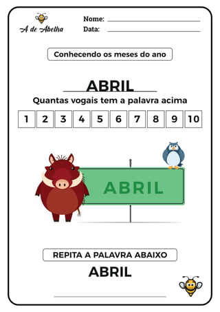 Nome:
Data:
Conhecendo os meses do ano
ABRIL
Quantas vogais tem a palavra acima
ABRIL
REPITA A PALAVRA ABAIXO
1 2 3 4 5 6 7 8 9 10
ABRIL
 