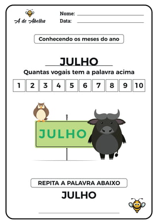 Nome:
Data:
Conhecendo os meses do ano
JULHO
Quantas vogais tem a palavra acima
JULHO
REPITA A PALAVRA ABAIXO
1 2 3 4 5 6 7 8 9 10
JULHO
 