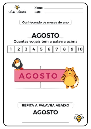 Nome:
Data:
Conhecendo os meses do ano
AGOSTO
Quantas vogais tem a palavra acima
AGOSTO
REPITA A PALAVRA ABAIXO
1 2 3 4 5 6 7 8 9 10
AGOSTO
 