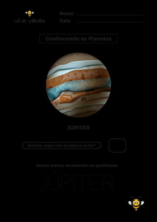 Nome:
Data:
Conhecendo os Planetas
JÚPITER
Quantas vogais tem na palavra acima?
JÚPITER
Vamos treinar escrevendo no pontilhado
 