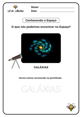 Nome:
Data:
Conhecendo o Espaço
GALÁXIAS
GALÁXIAS
Vamos treinar escrevendo no pontilhado
O que nós podemos encontrar no Es...