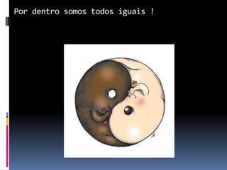 Por dentro somos todos iguais !
 