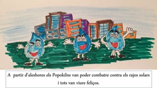 A partir d’aleshores els Popokilns van poder combatre contra els rajos solars
i tots van viure feliços.
 