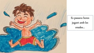 Es passava hores
jugant amb les
onades...
 