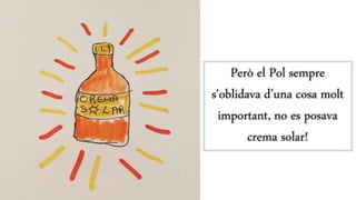 Però el Pol sempre
s'oblidava d’una cosa molt
important, no es posava
crema solar!
 
