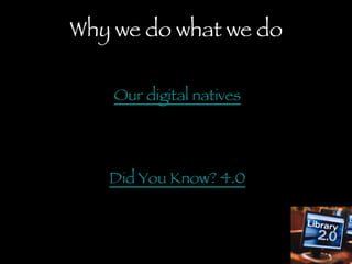 Why we do what we do Our digital natives Did You Know? 4.0 