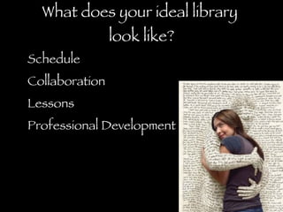 What does your ideal library  look like? Schedule Collaboration Lessons Professional Development 