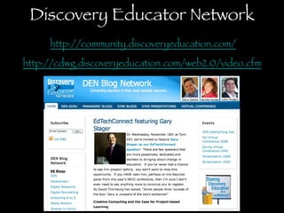 Discovery Educator Network   http://community.discoveryeducation.com/   http://cdwg.discoveryeducation.com/web2.0/video.cfm 