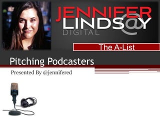 Pitching Podcasters
Presented By @jennifered
The A-List
 