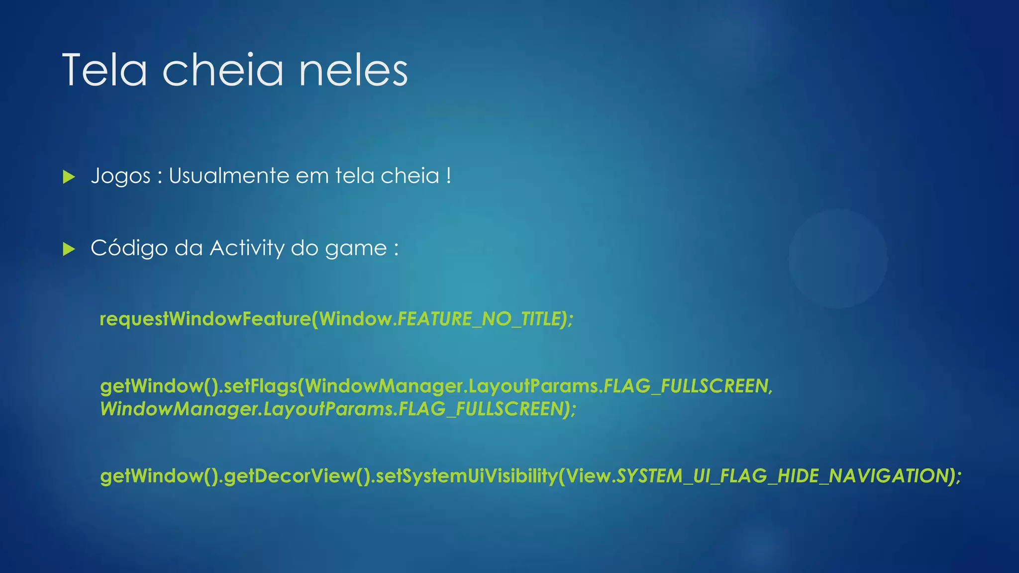 Tela cheia neles
 Jogos : Usualmente em tela cheia !
 Código da Activity do game :
requestWindowFeature(Window.FEATURE_NO_TITLE);
getWindow().setFlags(WindowManager.LayoutParams.FLAG_FULLSCREEN,
WindowManager.LayoutParams.FLAG_FULLSCREEN);
getWindow().getDecorView().setSystemUiVisibility(View.SYSTEM_UI_FLAG_HIDE_NAVIGATION);
 