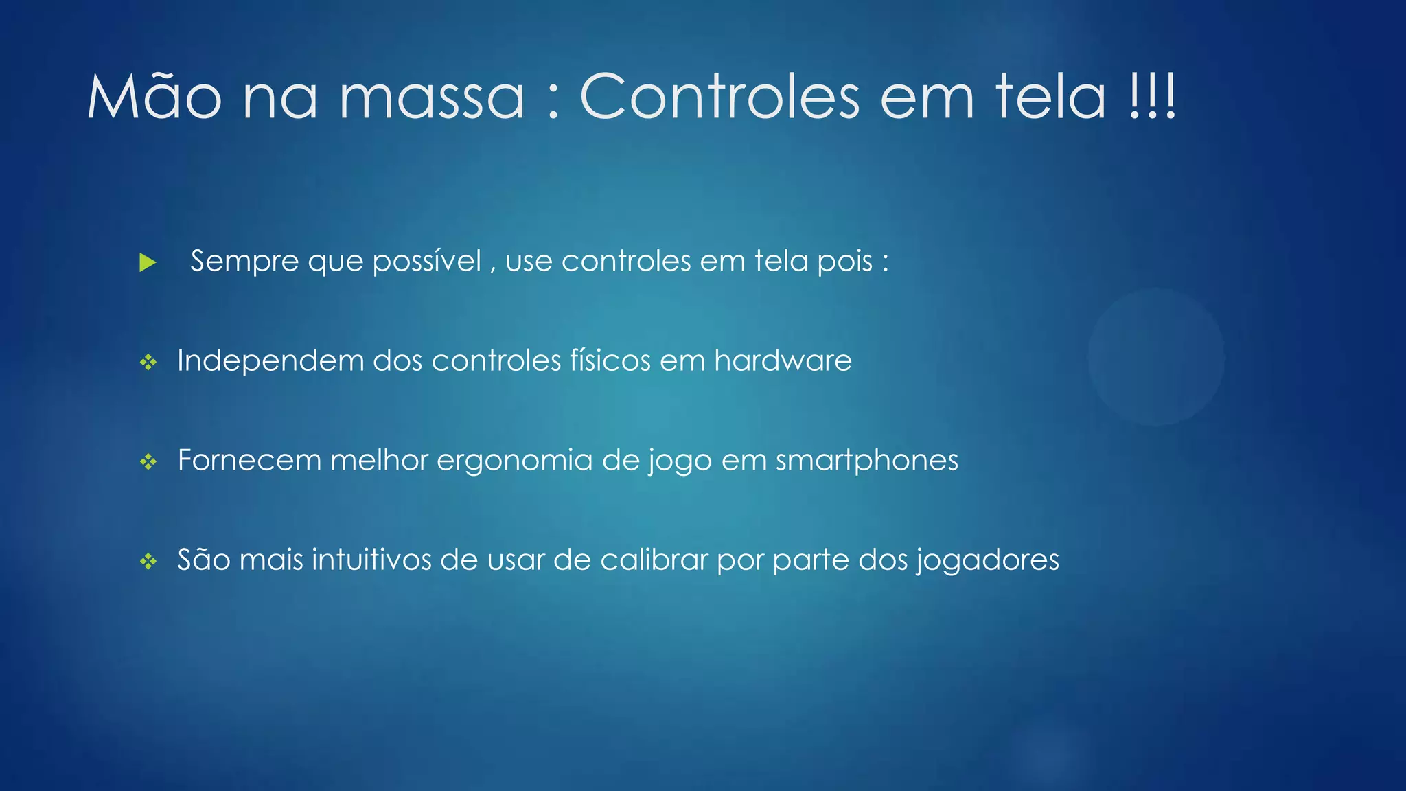 Mão na massa : Controles em tela !!!
 Sempre que possível , use controles em tela pois :
 Independem dos controles físicos em hardware
 Fornecem melhor ergonomia de jogo em smartphones
 São mais intuitivos de usar de calibrar por parte dos jogadores
 
