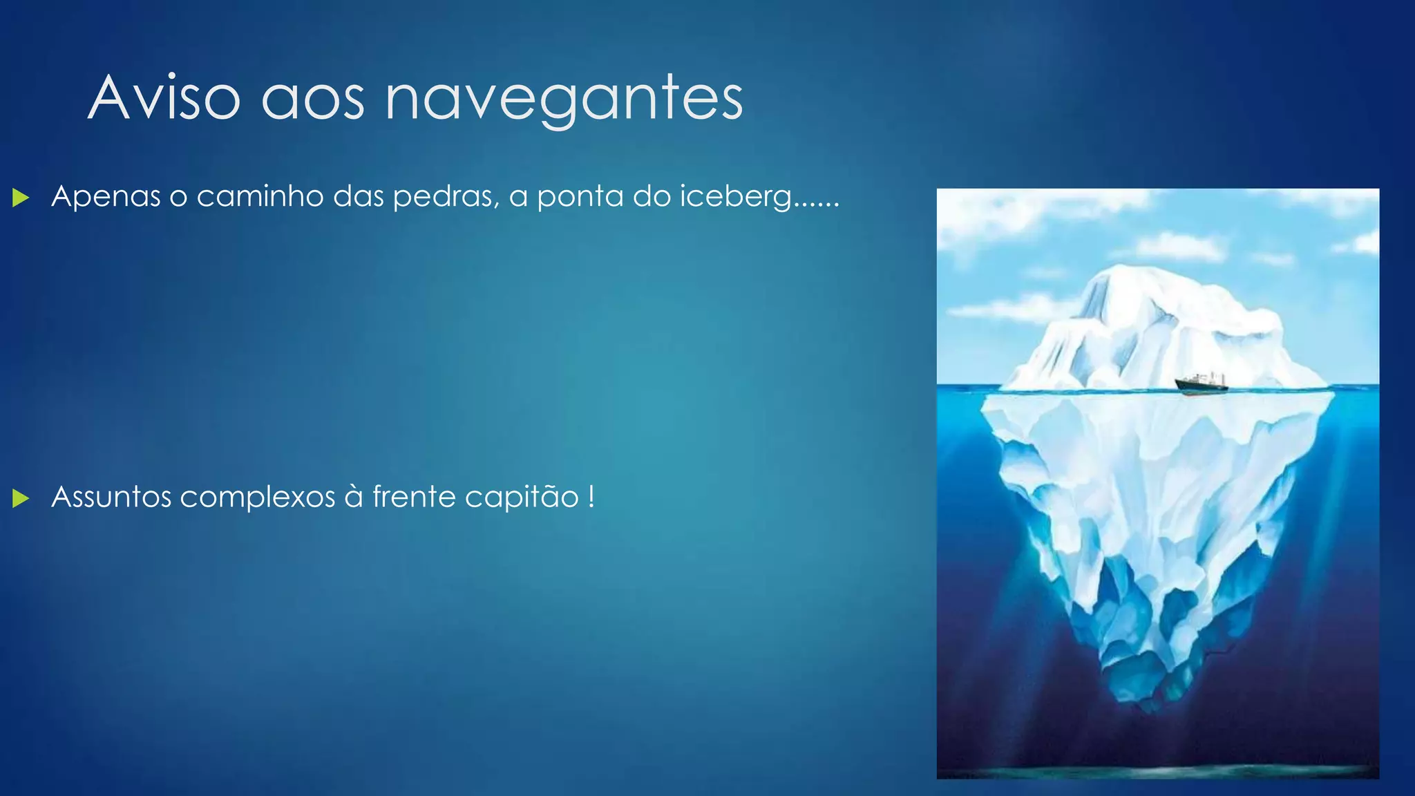 Aviso aos navegantes
 Apenas o caminho das pedras, a ponta do iceberg......
 Assuntos complexos à frente capitão !
 