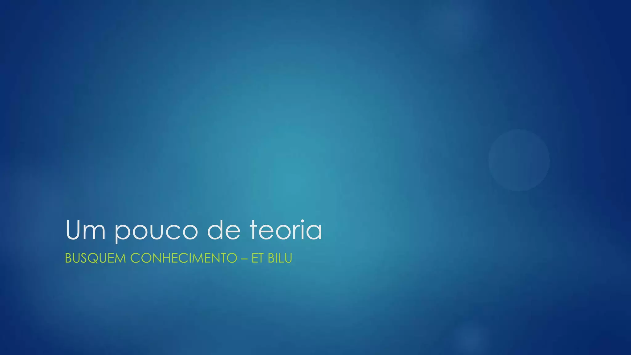 Um pouco de teoria
BUSQUEM CONHECIMENTO – ET BILU
 