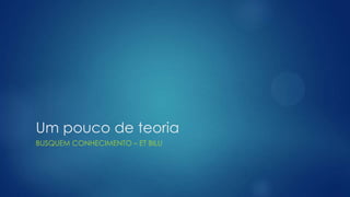 Um pouco de teoria
BUSQUEM CONHECIMENTO – ET BILU
 