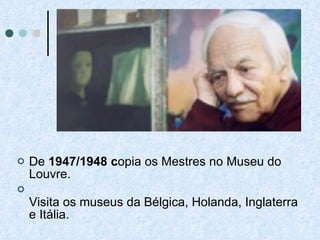 De  1947/1948 c opia os Mestres no Museu do Louvre. Visita os museus da Bélgica, Holanda, Inglaterra e Itália.  