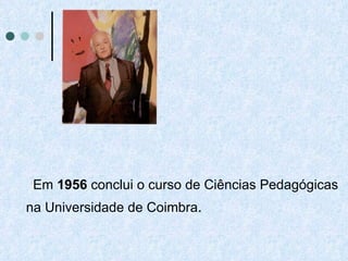 Em  1956  conclui o curso de Ciências Pedagógicas na Universidade de Coimbra .  