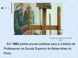 Em  1962  presta provas públicas para a Cadeira de Professores na Escola Superior de Belas-Artes do Porto.  Fotografia cedida por: limamil 2005 