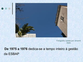 De 1975 a 1976  dedica-se a tempo inteiro à gestão da ESBAP  Fotografia cedida por: limamil 2005 