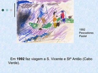 Em  1992  faz viagem a S. Vicente e Stº Antão (Cabo Verde).  1992 Pescadores Pastel 
