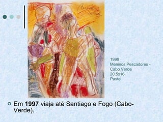 Em  1997  viaja até Santiago e Fogo (Cabo-Verde).   1999 Meninos Pescadores - Cabo Verde 20,5x16 Pastel 