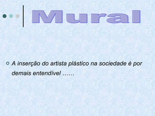 A inserção do artista plástico na sociedade é por demais entendível  …… Mural 