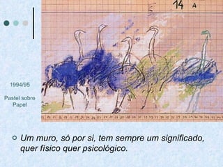 Um muro, só por si, tem sempre um significado, quer físico quer psicológico.   1994/95 Pastel sobre Papel 