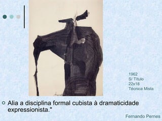 Alia a disciplina formal cubista à dramaticidade expressionista."   Fernando Pernes 1962 S/ Título 22x18 Técnica Mista 