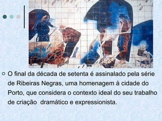 O final da década de setenta é assinalado pela série de Ribeiras Negras, uma homenagem à cidade do Porto, que considera o contexto ideal do seu trabalho de criação  dramático e expressionista. 