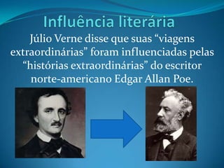 Júlio Verne disse que suas “viagens
extraordinárias” foram influenciadas pelas
  “histórias extraordinárias” do escritor
    norte-americano Edgar Allan Poe.
 