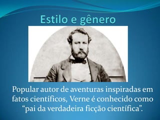 Popular autor de aventuras inspiradas em
fatos científicos, Verne é conhecido como
   “pai da verdadeira ficção científica”.
 