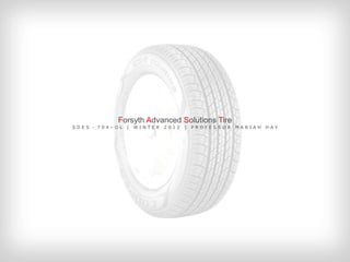 Forsyth Advanced Solutions Tire
SDES - 704–OL   |   WINTER   2012   |   PROFESSOR   MARIAH   HAY
 