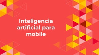 Inteligencia
artificial para
mobile
 