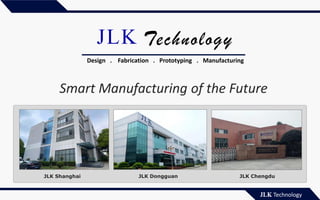 JLK Technology
JLK Technology
Smart Manufacturing of the Future
Design . Fabrication . Prototyping . Manufacturing
JLK Shanghai JLK Dongguan JLK Chengdu
 
