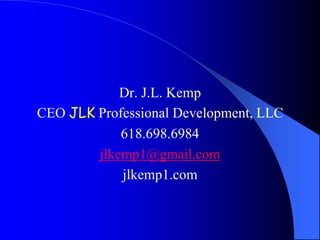 Dr. J.L. Kemp
CEO JLK Professional Development, LLC
618.698.6984
jlkemp1@gmail.com
jlkemp1.com
 