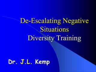 De-Escalating Negative
Situations
Diversity Training
Dr. J.L. Kemp
 