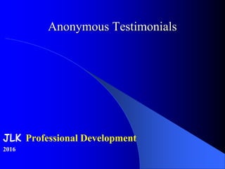 Anonymous Testimonials
JLK Professional Development
2016
 