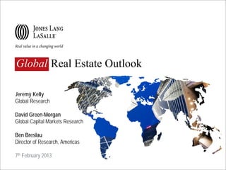 Global Real Estate Outlook

Jeremy Kelly
Global Research

David Green-Morgan
Global Capital Markets Research

Ben Breslau
Director of Research, Americas

7th February 2013
 