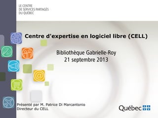 Centre d'expertise en logiciel libre (CELL)
Présenté par M. Patrice Di Marcantonio
Directeur du CELL
Bibliothèque Gabrielle-Roy
21 septembre 2013
 