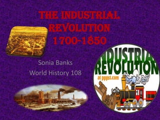 The Industrial Revolution1700-1850Sonia BanksWorld History 108