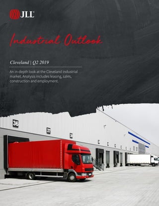 JLL Research
Cleveland | Q2 2019
Industrial Outlook
An in-depth look at the Cleveland industrial
market. Analysis includes leasing, sales,
construction and employment.
 