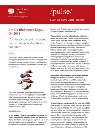 EMEA BioPharma Digest - Q4 2011


EMEA BioPharma Digest                                                    facing the sector. Restructuring and rationalisation also continue to
                                                                         dominate corporate and real estate strategy.
Q4 2011
                                                                         The expansion of partnering and collaboration initiatives in a

Collaboration and partnering                                             range of new areas, and with a growing number of industry sectors
                                                                         and non-industry bodies, has been in abundance in recent
on the rise as restructuring                                             months. Partnerships have been signed with groups ranging from
                                                                         McLaren (GSK) to Cognizant (AstraZeneca) and Samsung (Biogen)
continues                                                                to John Hopkins University (Eisai pharma). Rather than the
                                                                         traditional tactical tie ups to expand drug pipelines, these
                                                                         partnerships are aimed at improving analytics and process, driving
Overview
                                                                         efficiency in data management or drawing on innovation and
This document provides a review of key trends and themes                 technology best practice. Large firms are also increasingly
occurring within the BioPharmaceutical sector. The digest provides       collaborating with each other to improve the likelihood of drug
an accessible source of information on current market dynamics,          discovery and commercialisation, with BMS and J&J agreeing to
developed through a search of international and trade press by our       collaborate on hepatitis C research. P&G’s consumer healthcare JV
                                                                         with Teva provides another example of the rapidly changing
information team.
                                                                         landscape in the sector. Real estate will increasingly need to cater
                                                                         for this growing number of collaboration and partnering initiatives.

                                                                         Restructuring and rationalisation also continue to dominate
                                                                         strategy. After Merck’s announcement in the summer of a
                                                                         headcount reduction of 14% or some 13,000 positions, further
                                                                         restructuring and rationalisation was seen in Q4. Novartis
                                                                         announced that it would be reducing headcount and closing facilities
                                                                         in Switzerland and the US, and companies including Pfizer,
                                                                         AstraZeneca and Sanofi also indicated plans to rationalise and
                                                                         restructure operations. A further sign of the pressure on the sector
A wide range of trends and themes have emerged from press
                                                                         to adapt and recast itself as margin pressure intensifies was seen
articles reviewed over the period September to December 2011.
                                                                         with the case of Abbott, which announced plans to split into two
These include consolidation and M&A activity, increasing industry
                                                                         quoted companies, in a move that it hopes will boost its valuation.
collaboration, entry into emerging markets and continued
restructuring and rationalisation. All of these trends will have clear
                                                                         Targeted investment and expansion is also being seen in EMEA
implications for the real estate portfolios of pharmaceutical
                                                                         and more widely. GSK announced plans to build a new factory in the
companies across the globe.
                                                                         UK, which will create 1000 jobs, while Roche is set to open a $270m
                                                                         R&D centre in Basel, and Pfizer announced a $200m investment in
Market Observation
                                                                         an expansion of its plant in Dublin. Emerging markets also continue
As 2011 draws to a close the pharmaceutical and broader life             to see significant investment from the pharmaceutical and life
science industries have witnessed another year of tumultuous             science sector with Pfizer building a plant in Saudi Arabia, Teva
change. After the large scale mergers and acquisitions over the first    expanding in Russia and a range of companies investing and
half of 2011, the fourth quarter has underlined the importance of        expanding in China. 2012 looks set to mark a continuation and
collaboration and partnering in solving many of the challenges           acceleration of the rapid change in the structure, geography and
                                                                         scope of the biopharma and life science industries seen in 2011.
 