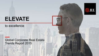 Global Corporate Real Estate
Trends Report 2015
ELEVATE
to excellence
 