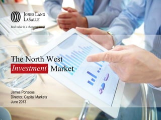 The North West
Investment Market
James Porteous
Director, Capital Markets
June 2013
Investment
 