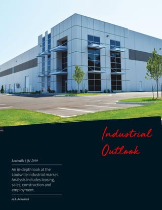 Industrial
Outlook
An in-depth look at the
Louisville industrial market.
Analysis includes leasing,
sales, construction and
employment.
Louisville | Q1 2019
JLL Research
 