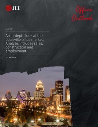 JLL Research
Louisville
Office
Outlook
An in-depth look at the
Louisville office market.
Analysis includes sales,
construction and
employment.
 