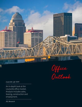 Office
Outlook
An in-depth look at the
Louisville office market.
Analysis includes sales,
leasing, construction and
employment.
Louisville | Q1 2019
JLL Research
 