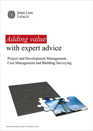 Adding value
with expert advice
  Project and Development Management,
  Cost Management and Building Surveying




Professional & Advisory | Project & Development Services
 