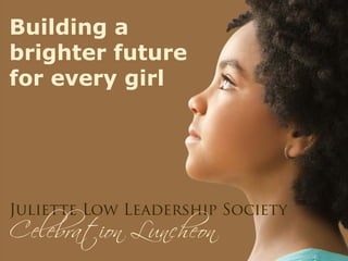 Building a
brighter future
for every girl

Celebration Luncheon

Juliette Low Leadership Society

 