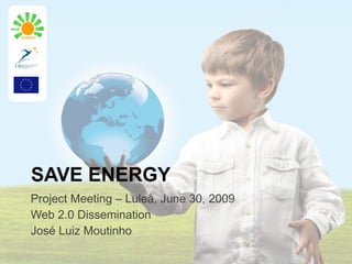 SAVE ENERGY
Project Meeting – Luleå, June 30, 2009
Web 2.0 Dissemination
José Luiz Moutinho
 
